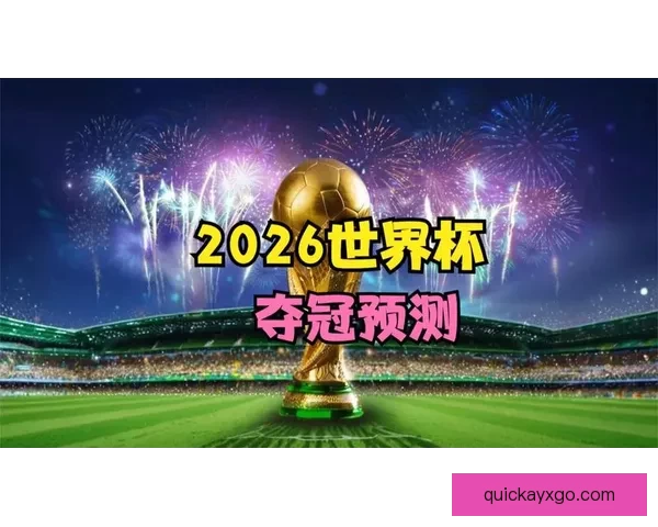 2026世界杯竞猜大赛开启，预测冠军赢取丰厚奖品等你来挑战